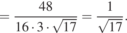 = дробь: чис­ли­тель: 48, зна­ме­на­тель: 16 умно­жить на 3 умно­жить на ко­рень из: на­ча­ло ар­гу­мен­та: 17 конец ар­гу­мен­та конец дроби = дробь: чис­ли­тель: 1, зна­ме­на­тель: ко­рень из: на­ча­ло ар­гу­мен­та: 17 конец ар­гу­мен­та конец дроби . 