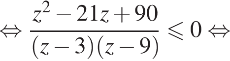равносильно дробь: числитель: z в квадрате минус 21z плюс 90, знаменатель: левая круглая скобка z минус 3 правая круглая скобка левая круглая скобка z минус 9 правая круглая скобка конец дроби \leqslant0 равносильно