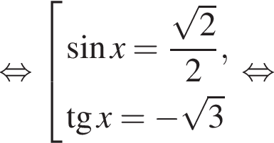 равносильно совокупность выражений синус x = дробь: числитель: корень из: начало аргумента: 2 конец аргумента , знаменатель: 2 конец дроби , тангенс x = минус корень из: начало аргумента: 3 конец аргумента конец совокупности . равносильно