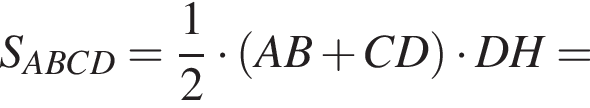 S_ABCD = дробь: числитель: 1, знаменатель: 2 конец дроби умножить на левая круглая скобка AB плюс CD правая круглая скобка умножить на DH =