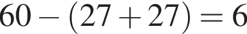 60 минус левая круг­лая скоб­ка 27 плюс 27 пра­вая круг­лая скоб­ка =6