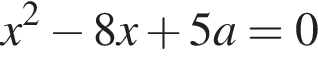 x в квад­ра­те минус 8x плюс 5a=0