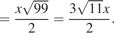 = дробь: числитель: x корень из: начало аргумента: 99 конец аргумента , знаменатель: 2 конец дроби = дробь: числитель: 3 корень из: начало аргумента: 11 конец аргумента x, знаменатель: 2 конец дроби .