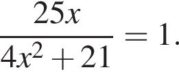  дробь: чис­ли­тель: 25x, зна­ме­на­тель: 4x в квад­ра­те плюс 21 конец дроби =1. 