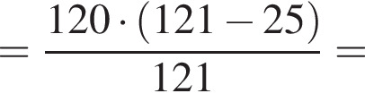 = дробь: числитель: 120 умножить на левая круглая скобка 121 минус 25 правая круглая скобка , знаменатель: 121 конец дроби =