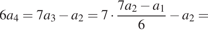  6 a_4=7 a_3 минус a_2=7 умно­жить на дробь: чис­ли­тель: 7 a_2 минус a_1, зна­ме­на­тель: 6 конец дроби минус a_2= 