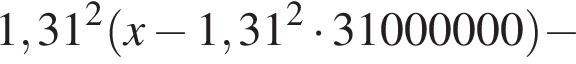 1,31 в квад­ра­те левая круг­лая скоб­ка x минус 1,31 в квад­ра­те умно­жить на 31000000 пра­вая круг­лая скоб­ка минус 