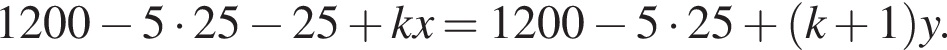 1200 минус 5 умно­жить на 25 минус 25 плюс kx=1200 минус 5 умно­жить на 25 плюс левая круг­лая скоб­ка k плюс 1 пра­вая круг­лая скоб­ка y.