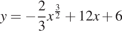 y= минус дробь: чис­ли­тель: 2, зна­ме­на­тель: 3 конец дроби x в сте­пе­ни левая круг­лая скоб­ка дробь: чис­ли­тель: 3, зна­ме­на­тель: 2 конец дроби пра­вая круг­лая скоб­ка плюс 12x плюс 6 