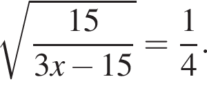  ко­рень из: на­ча­ло ар­гу­мен­та: дробь: чис­ли­тель: 15, зна­ме­на­тель: 3x минус 15 конец дроби конец ар­гу­мен­та = дробь: чис­ли­тель: 1, зна­ме­на­тель: 4 конец дроби . 