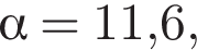  альфа =11,6,
