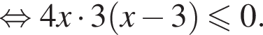 равносильно 4x умножить на 3 левая круглая скобка x минус 3 правая круглая скобка меньше или равно 0.