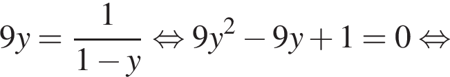 9y= дробь: числитель: 1, знаменатель: 1 минус y конец дроби равносильно 9y в квадрате минус 9y плюс 1 = 0 равносильно
