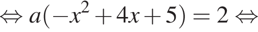  рав­но­силь­но a левая круг­лая скоб­ка минус x в квад­ра­те плюс 4x плюс 5 пра­вая круг­лая скоб­ка =2 рав­но­силь­но 