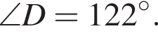 \angle D=122 гра­ду­сов .