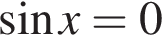  синус x=0
