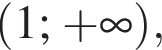  левая круг­лая скоб­ка 1; плюс бес­ко­неч­ность пра­вая круг­лая скоб­ка ,