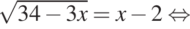 корень из: начало аргумента: 34 минус 3x конец аргумента =x минус 2 равносильно