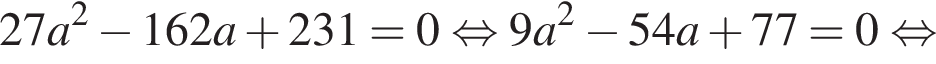 27a в квад­ра­те минус 162a плюс 231=0 рав­но­силь­но 9a в квад­ра­те минус 54a плюс 77=0 рав­но­силь­но 