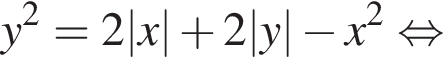y в квад­ра­те =2|x| плюс 2|y| минус x в квад­ра­те рав­но­силь­но 