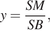 y= дробь: чис­ли­тель: SM, зна­ме­на­тель: SB конец дроби , 
