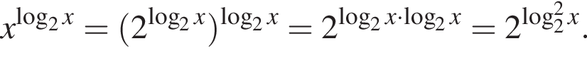 x в степени левая круглая скобка логарифм по основанию 2 x правая круглая скобка = левая круглая скобка 2 в степени левая круглая скобка логарифм по основанию 2 x правая круглая скобка правая круглая скобка в степени левая круглая скобка логарифм по основанию 2 x правая круглая скобка =2 в степени левая круглая скобка логарифм по основанию 2 x умножить на логарифм по основанию 2 x правая круглая скобка =2 в степени левая круглая скобка \log в квадрате _2x правая круглая скобка .