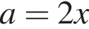 a=2x