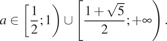 a при­над­ле­жит левая квад­рат­ная скоб­ка дробь: чис­ли­тель: 1, зна­ме­на­тель: 2 конец дроби ; 1 пра­вая круг­лая скоб­ка \cup левая квад­рат­ная скоб­ка дробь: чис­ли­тель: 1 плюс ко­рень из: на­ча­ло ар­гу­мен­та: 5 конец ар­гу­мен­та , зна­ме­на­тель: 2 конец дроби ; плюс бес­ко­неч­ность пра­вая круг­лая скоб­ка . 