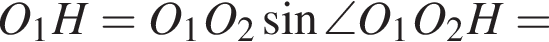O_1H=O_1O_2 синус \angle O_1O_2H=