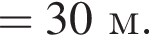 =30м.