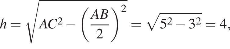h= ко­рень из: на­ча­ло ар­гу­мен­та: AC в квад­ра­те минус левая круг­лая скоб­ка дробь: чис­ли­тель: AB, зна­ме­на­тель: 2 конец дроби пра­вая круг­лая скоб­ка в квад­ра­те конец ар­гу­мен­та = ко­рень из: на­ча­ло ар­гу­мен­та: 5 в квад­ра­те минус 3 в квад­ра­те конец ар­гу­мен­та =4, 