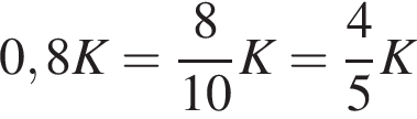 0,8K= дробь: чис­ли­тель: 8, зна­ме­на­тель: 10 конец дроби K= дробь: чис­ли­тель: 4, зна­ме­на­тель: 5 конец дроби K 