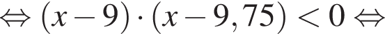 рав­но­силь­но левая круг­лая скоб­ка x минус 9 пра­вая круг­лая скоб­ка умно­жить на левая круг­лая скоб­ка x минус 9,75 пра­вая круг­лая скоб­ка мень­ше 0 рав­но­силь­но 