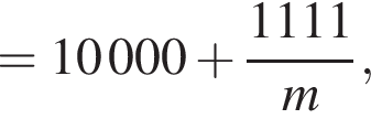 = 10 000 плюс дробь: чис­ли­тель: 1111, зна­ме­на­тель: m конец дроби , 