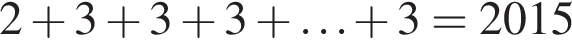 2 плюс 3 плюс 3 плюс 3 плюс \ldots плюс 3=2015