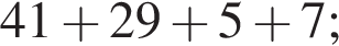 41 плюс 29 плюс 5 плюс 7;