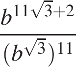  дробь: чис­ли­тель: b в сте­пе­ни левая круг­лая скоб­ка 11 ко­рень из: на­ча­ло ар­гу­мен­та: 3 конец ар­гу­мен­та плюс 2 пра­вая круг­лая скоб­ка , зна­ме­на­тель: левая круг­лая скоб­ка b в сте­пе­ни левая круг­лая скоб­ка ко­рень из: на­ча­ло ар­гу­мен­та: 3 конец ар­гу­мен­та пра­вая круг­лая скоб­ка пра­вая круг­лая скоб­ка в сте­пе­ни левая круг­лая скоб­ка 11 пра­вая круг­лая скоб­ка конец дроби 