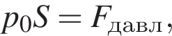  p_0 S = F_давл,