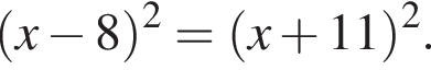  левая круг­лая скоб­ка x минус 8 пра­вая круг­лая скоб­ка в квад­ра­те = левая круг­лая скоб­ка x плюс 11 пра­вая круг­лая скоб­ка в квад­ра­те .