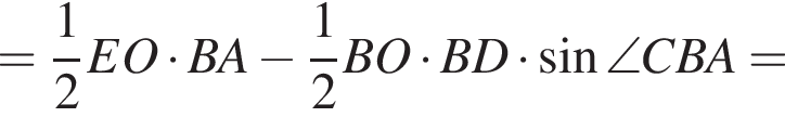 = дробь: числитель: 1, знаменатель: 2 конец дроби EO умножить на BA минус дробь: числитель: 1, знаменатель: 2 конец дроби BO умножить на BD умножить на синус \angle CBA=
