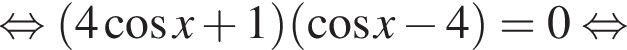  рав­но­силь­но левая круг­лая скоб­ка 4 ко­си­нус x плюс 1 пра­вая круг­лая скоб­ка левая круг­лая скоб­ка ко­си­нус x минус 4 пра­вая круг­лая скоб­ка =0 рав­но­силь­но 