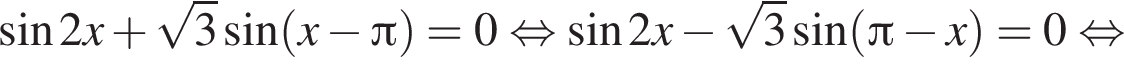 синус 2x плюс корень из 3 синус левая круглая скобка x минус Пи правая круглая скобка = 0 равносильно синус 2x минус корень из 3 синус левая круглая скобка Пи минус x правая круглая скобка = 0 равносильно