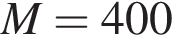 M = 400