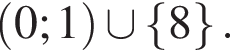  левая круг­лая скоб­ка 0;1 пра­вая круг­лая скоб­ка \cup левая фи­гур­ная скоб­ка 8 пра­вая фи­гур­ная скоб­ка .