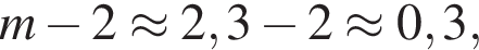 m минус 2 \approx 2,3 минус 2 \approx 0,3,