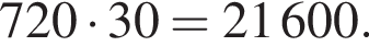 720 умно­жить на 30 = 21600.