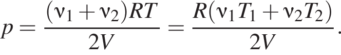 p= дробь: чис­ли­тель: левая круг­лая скоб­ка \nu_1 плюс \nu_2 пра­вая круг­лая скоб­ка RT, зна­ме­на­тель: 2V конец дроби = дробь: чис­ли­тель: R левая круг­лая скоб­ка \nu_1T_1 плюс \nu_2T_2 пра­вая круг­лая скоб­ка , зна­ме­на­тель: 2V конец дроби . 