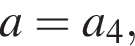 a= a_4,