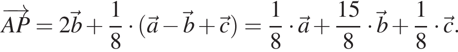 \overrightarrowAP = 2 \vecb плюс дробь: числитель: 1, знаменатель: 8 конец дроби умножить на левая круглая скобка \veca минус \vecb плюс \vecc правая круглая скобка = дробь: числитель: 1, знаменатель: 8 конец дроби умножить на \veca плюс дробь: числитель: 15, знаменатель: 8 конец дроби умножить на \vecb плюс дробь: числитель: 1, знаменатель: 8 конец дроби умножить на \vecc.