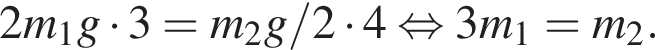 2m_1g умно­жить на 3 = m_2g/2 умно­жить на 4 рав­но­силь­но 3m_1=m_2.